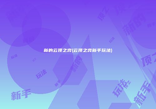 新的云顶之弈(云顶之弈新手玩法)