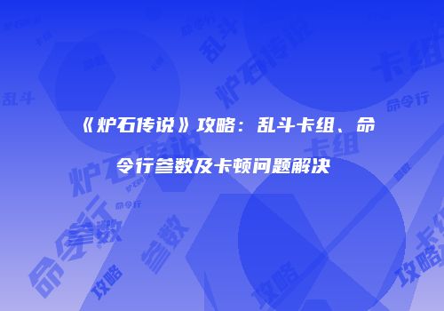 《炉石传说》攻略：乱斗卡组、命令行参数及卡顿问题解决