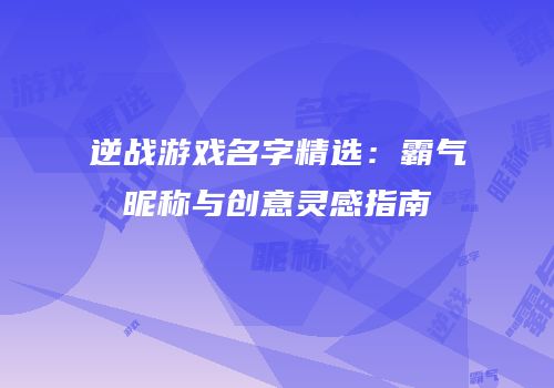 逆战游戏名字精选：霸气昵称与创意灵感指南