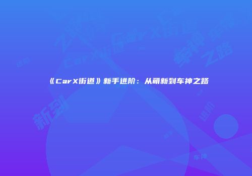 《CarX街道》新手进阶：从萌新到车神之路
