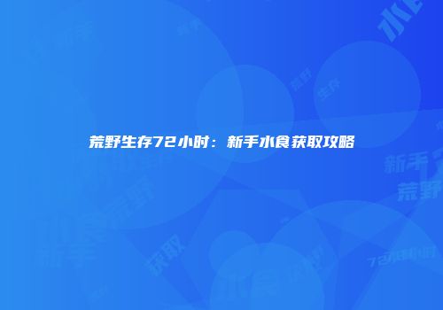 荒野生存72小时：新手水食获取攻略