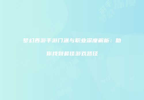 梦幻西游手游门派与职业深度解析：助你找到最佳游戏路径