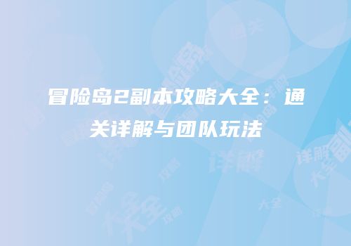 冒险岛2副本攻略大全：通关详解与团队玩法