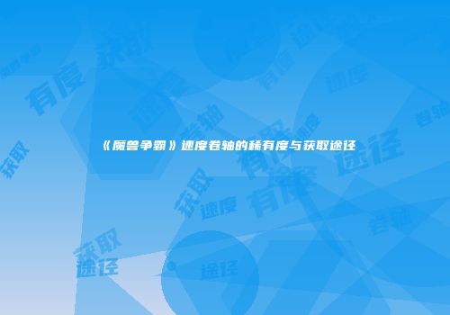 《魔兽争霸》速度卷轴的稀有度与获取途径
