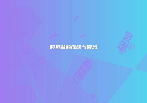 钓鱼前的探险与智慧