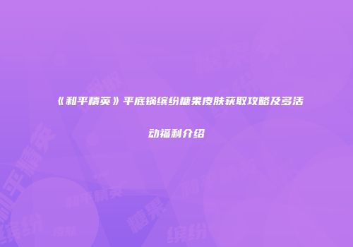 《和平精英》平底锅缤纷糖果皮肤获取攻略及多活动福利介绍