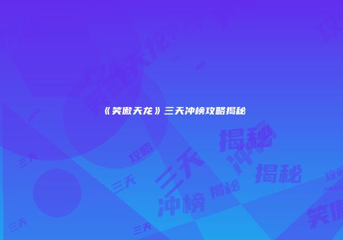 《笑傲天龙》三天冲榜攻略揭秘
