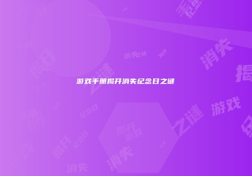游戏手册揭开消失纪念日之谜