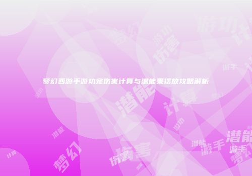 梦幻西游手游功宠伤害计算与潜能果摆放攻略解析