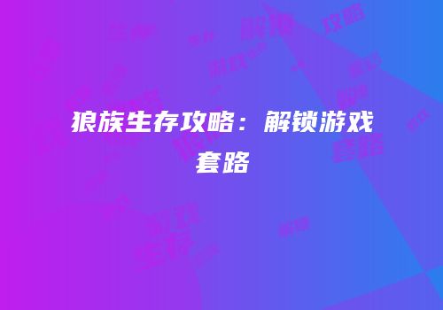 狼族生存攻略：解锁游戏套路