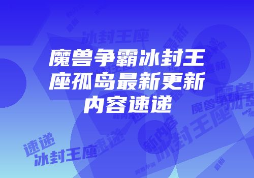 魔兽争霸冰封王座孤岛最新更新内容速递