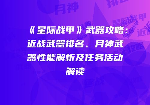 《星际战甲》武器攻略：近战武器排名、月神武器性能解析及任务活动解读