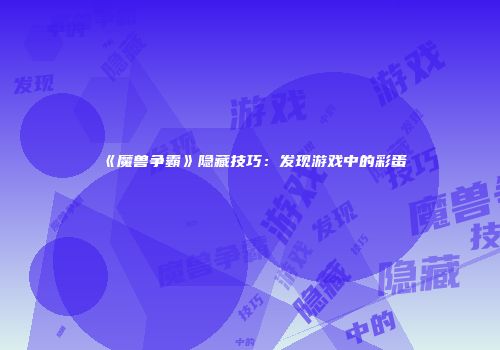 《魔兽争霸》隐藏技巧：发现游戏中的彩蛋