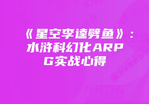 《星空李逵劈鱼》：水浒科幻化ARPG实战心得