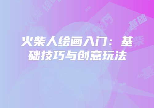 火柴人绘画入门：基础技巧与创意玩法