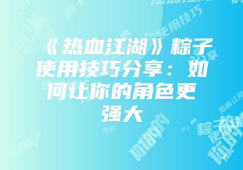 《热血江湖》粽子使用技巧分享：如何让你的角色更强大