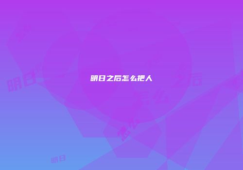 明日之后怎么把人