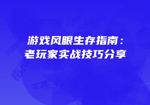 游戏风眼生存指南：老玩家实战技巧分享