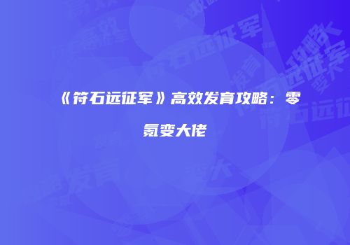 《符石远征军》高效发育攻略：零氪变大佬