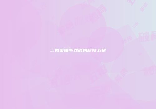 三国策略游戏破局秘技五招