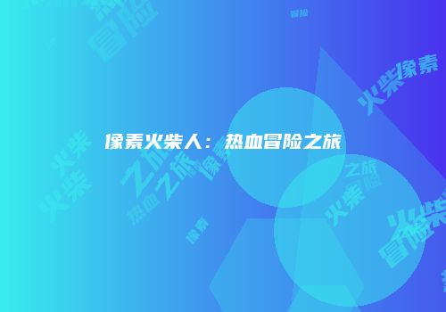 像素火柴人：热血冒险之旅