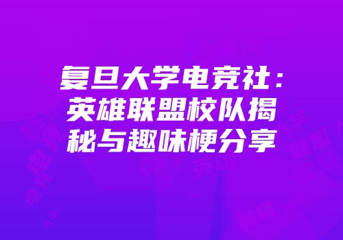 复旦大学电竞社：英雄联盟校队揭秘与趣味梗分享