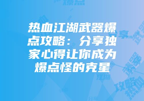 热血江湖武器爆点攻略:分享独家心得让你成为爆点怪的克星