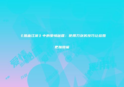 《热血江湖》中的爱情秘籍：使用刀剑笑技巧让结婚更加甜蜜