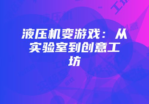 液压机变游戏：从实验室到创意工坊