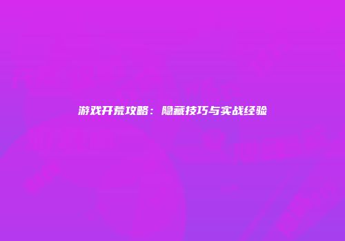 游戏开荒攻略：隐藏技巧与实战经验