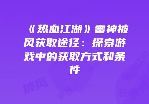 《热血江湖》雷神披风获取途径：探索游戏中的获取方式和条件