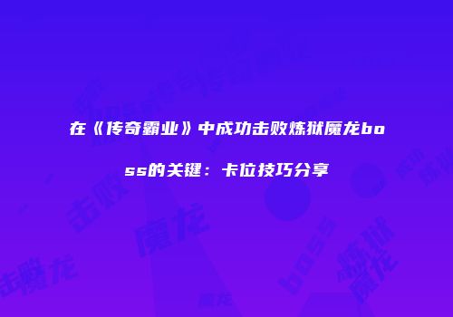 在《传奇霸业》中成功击败炼狱魔龙boss的关键：卡位技巧分享