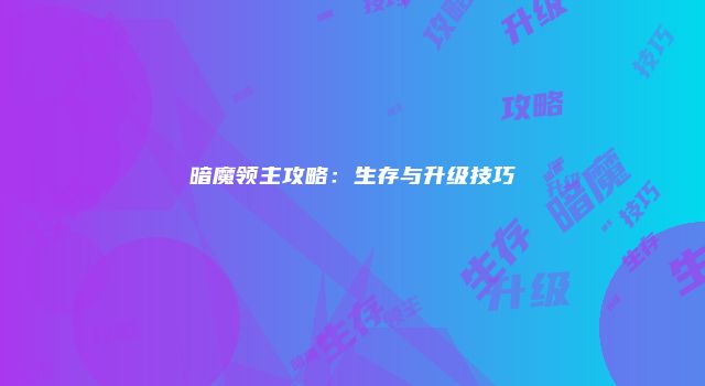 暗魔领主攻略：生存与升级技巧