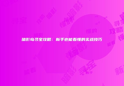 暗影岛寻宝攻略：新手也能看懂的实战技巧
