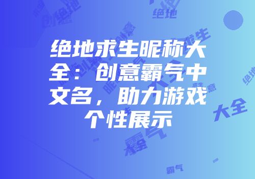 绝地求生昵称大全：创意霸气中文名，助力游戏个性展示