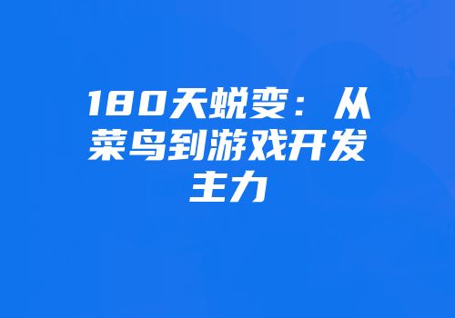 180天蜕变：从菜鸟到游戏开发主力