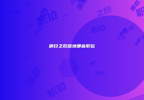 明日之后营地哪些职位