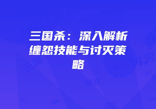 三国杀：深入解析缠怨技能与讨灭策略