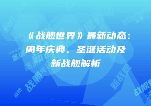 《战舰世界》最新动态：周年庆典、圣诞活动及新战舰解析