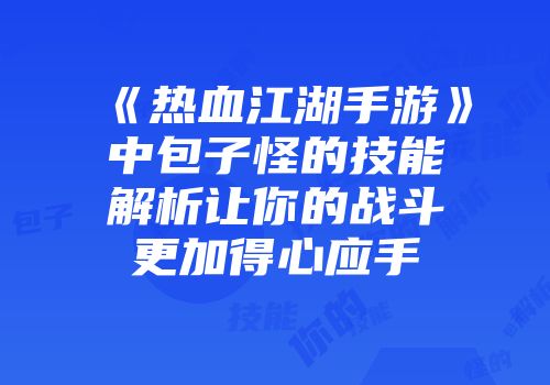 《热血江湖手游》中包子怪的技能解析让你的战斗更加得心应手