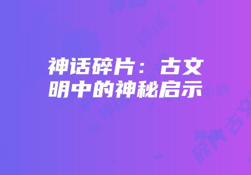 神话碎片：古文明中的神秘启示
