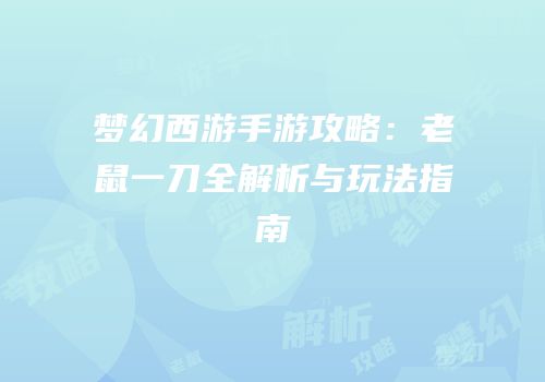 梦幻西游手游攻略：老鼠一刀全解析与玩法指南