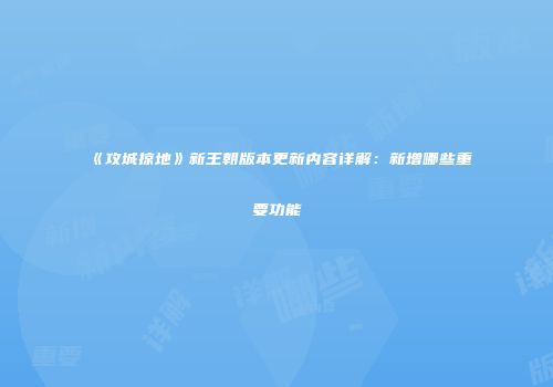 《攻城掠地》新王朝版本更新内容详解：新增哪些重要功能