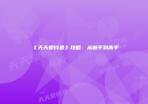 《天天爱钓鱼》攻略：从新手到高手