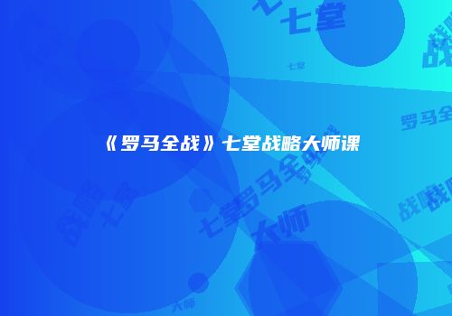 《罗马全战》七堂战略大师课