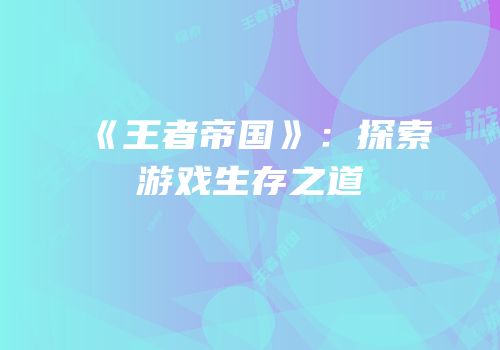 《王者帝国》：探索游戏生存之道
