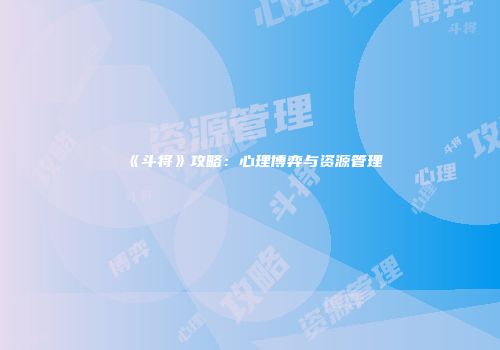 《斗将》攻略：心理博弈与资源管理
