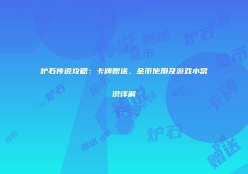 炉石传说攻略：卡牌赠送、金币使用及游戏小常识详解