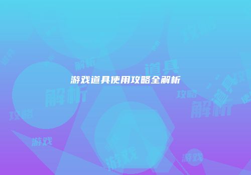 游戏道具使用攻略全解析
