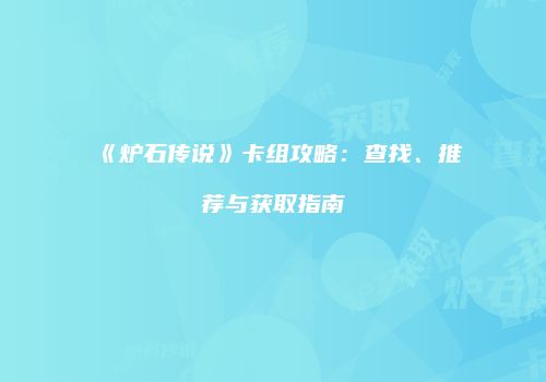 《炉石传说》卡组攻略：查找、推荐与获取指南